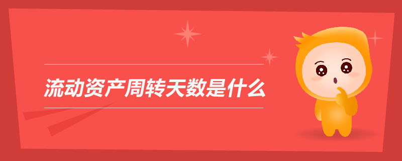 流動(dòng)資產(chǎn)周轉(zhuǎn)天數(shù)是什么 流動(dòng)資產(chǎn)周轉(zhuǎn)天數(shù)是什么