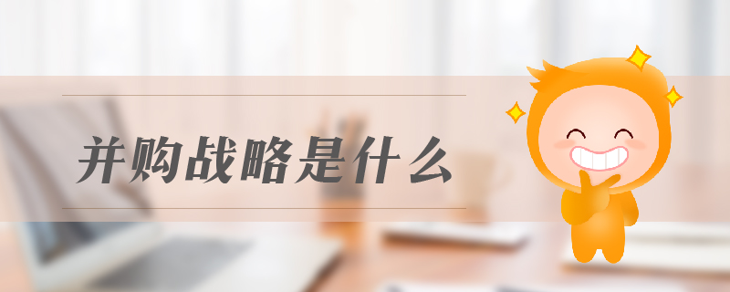 并購戰(zhàn)略是什么