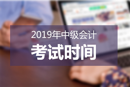 2019年中級會計考試時間已公布，必知事項速來了解！