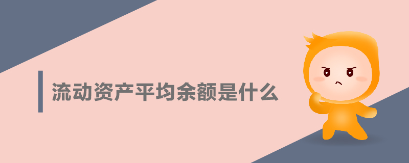 流動資產(chǎn)平均余額是什么 流動資產(chǎn)平均余額是什么