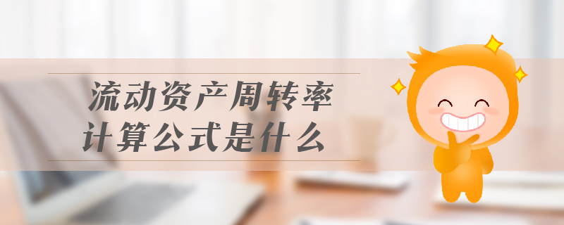 流動資產(chǎn)周轉(zhuǎn)率計(jì)算公式是什么 流動資產(chǎn)周轉(zhuǎn)率計(jì)算公式是什么