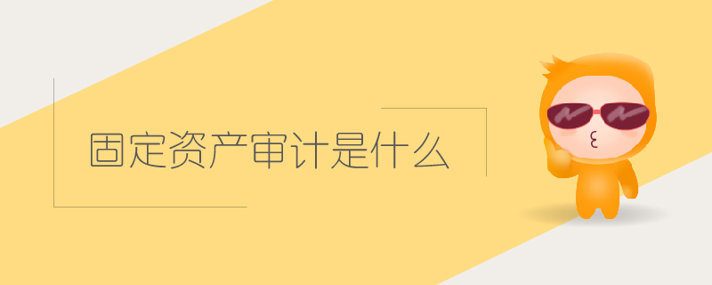 固定資產(chǎn)審計是什么