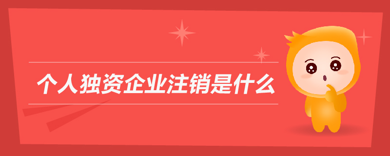 個(gè)人獨(dú)資企業(yè)注銷是什么