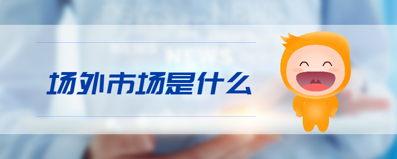 場(chǎng)外市場(chǎng)是什么