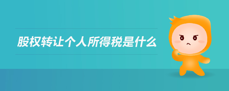 股權轉(zhuǎn)讓個人所得稅是什么