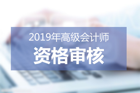 各地區(qū)2019年高級會計師資格審核信息匯總
