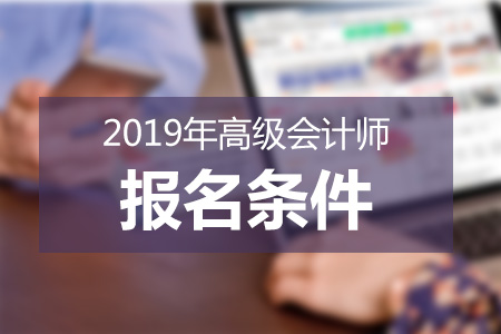 2019年高級(jí)會(huì)計(jì)師報(bào)名條件