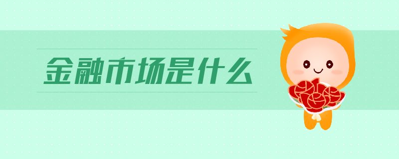 金融市場(chǎng)是什么 金融市場(chǎng)是什么