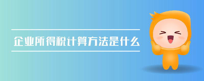 企業(yè)所得稅計算方法是什么