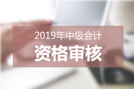 上海2019年中級(jí)會(huì)計(jì)考試實(shí)行考后審核的方式