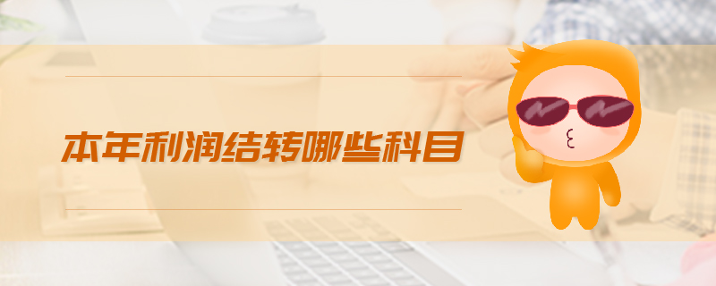 本年利潤結(jié)轉(zhuǎn)哪些科目 本年利潤結(jié)轉(zhuǎn)哪些科目