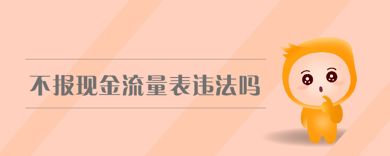 不報現(xiàn)金流量表違法嗎
