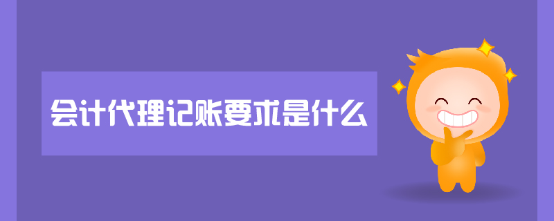 會(huì)計(jì)代理記賬要求是什么 會(huì)計(jì)代理記賬要求是什么