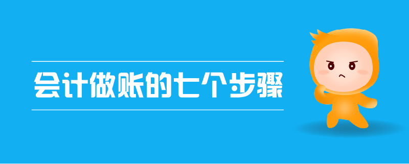 會計(jì)做賬的七個(gè)步驟 會計(jì)做賬的七個(gè)步驟