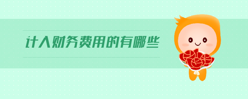 計(jì)入財(cái)務(wù)費(fèi)用的有哪些