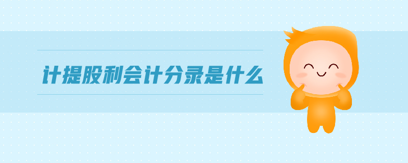 計提股利會計分錄是什么 計提股利會計分錄是什么