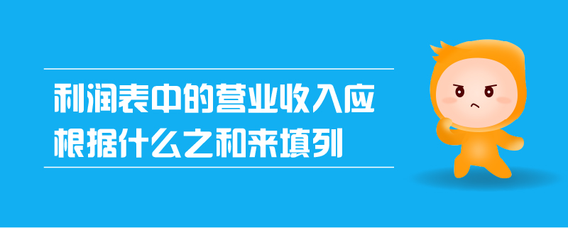 利潤表中的營業(yè)收入應(yīng)根據(jù)什么之和來填列