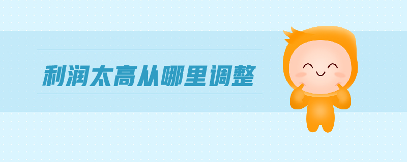利潤太高從哪里調(diào)整 利潤太高從哪里調(diào)整