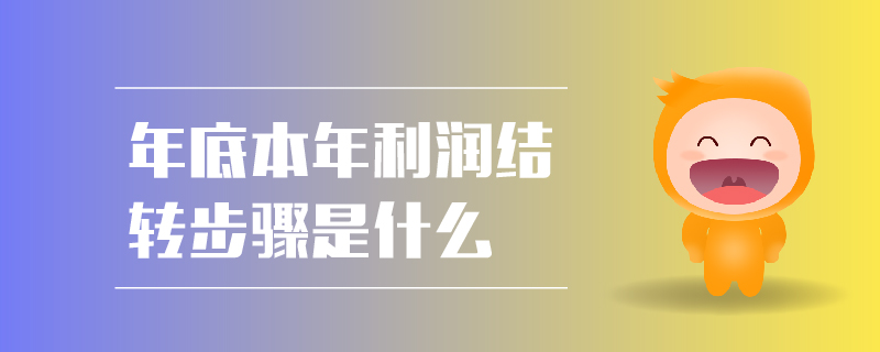 年底本年利潤(rùn)結(jié)轉(zhuǎn)步驟是什么 年底本年利潤(rùn)結(jié)轉(zhuǎn)步驟是什么