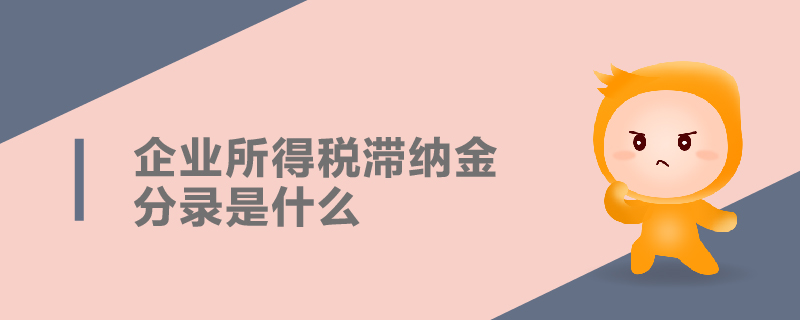 企業(yè)所得稅滯納金分錄是什么 企業(yè)所得稅滯納金分錄是什么