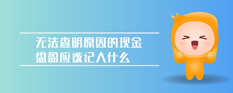 無(wú)法查明原因的現(xiàn)金盤盈應(yīng)該記入什么