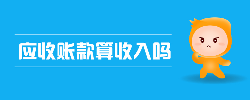 應(yīng)收賬款算收入嗎 應(yīng)收賬款算收入嗎