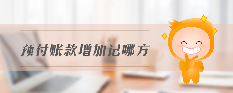 預(yù)付賬款增加記哪方 預(yù)付賬款增加記哪方