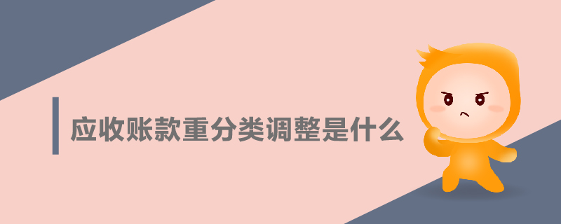 應(yīng)收賬款重分類調(diào)整是什么 應(yīng)收賬款重分類調(diào)整是什么