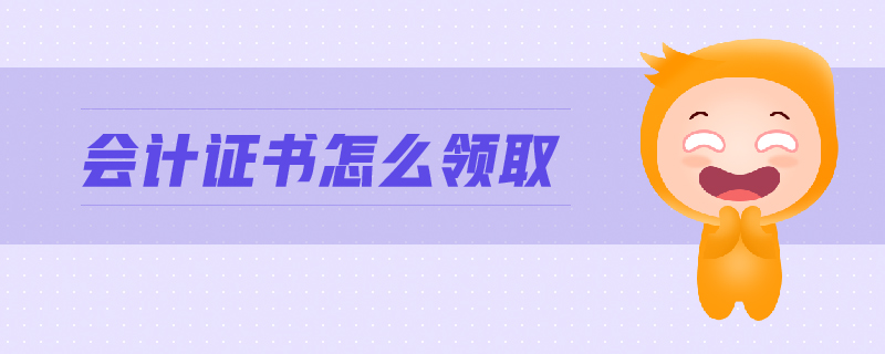 會(huì)計(jì)證書怎么領(lǐng)取 會(huì)計(jì)證書怎么領(lǐng)取