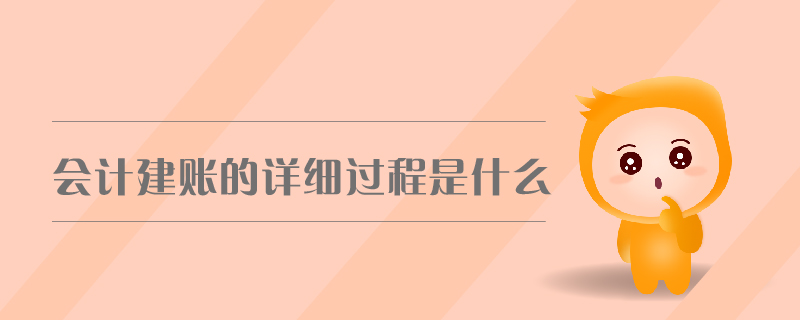 會(huì)計(jì)建賬的詳細(xì)過(guò)程是什么