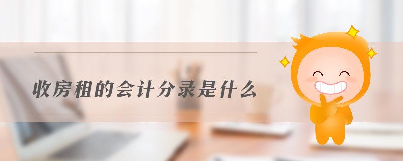 收房租的會(huì)計(jì)分錄是什么 收房租的會(huì)計(jì)分錄是什么
