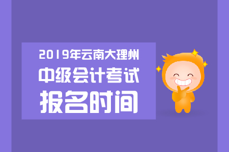 2019年云南大理州中級會計考試報名時間是哪天？