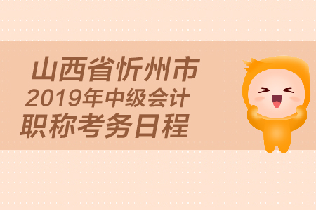 山西省忻州市2019年中級會計職稱考務日程