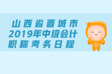 山西省晉城市2019年中級會計職稱考務(wù)日程安排是什么？