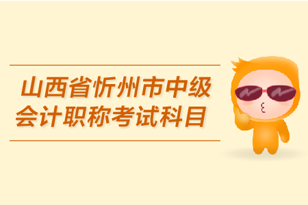 山西省忻州市中級(jí)會(huì)計(jì)職稱考試科目