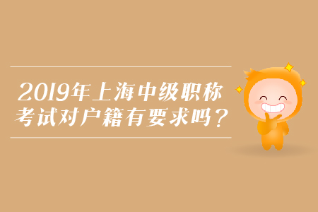 2019年上海中級職稱考試對戶籍有要求嗎？