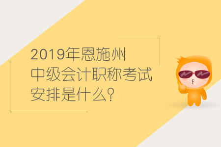 2019年恩施州中級會計職稱考試安排是什么？