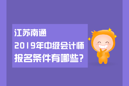 江蘇南通2019年中級(jí)會(huì)計(jì)師報(bào)名條件有哪些？