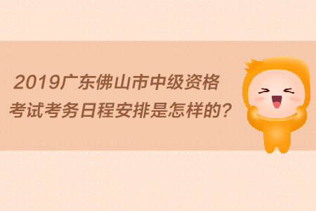 2019廣東佛山市中級(jí)資格考試考務(wù)日程安排是怎樣的？