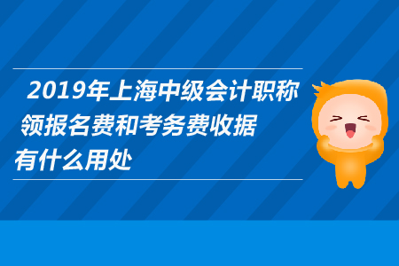 2019年上海中級(jí)會(huì)計(jì)職稱領(lǐng)報(bào)名費(fèi)和考務(wù)費(fèi)收據(jù)有什么用處？