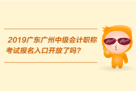 2019廣東廣州中級會計職稱考試報名入口開放了嗎？