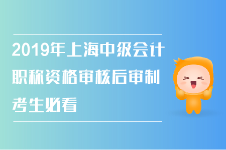2019年上海中級會計職稱資格審核后審制，考生必看！