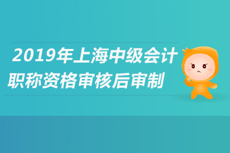 2019年上海中級會計職稱資格審核后審制