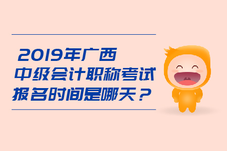 2019年廣西中級會計職稱考試報名時間是哪天？