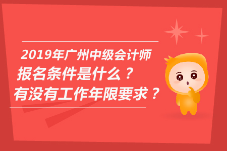 2019年廣州中級會計師報名條件是什么？有沒有工作年限要求？