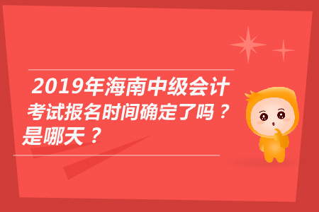 2019年海南中級(jí)會(huì)計(jì)考試報(bào)名時(shí)間確定了嗎？是哪天？