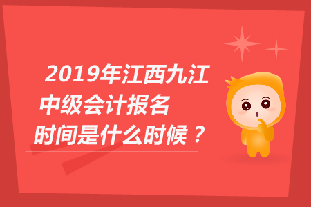 2019年江西九江中級會計報名時間是什么時候？