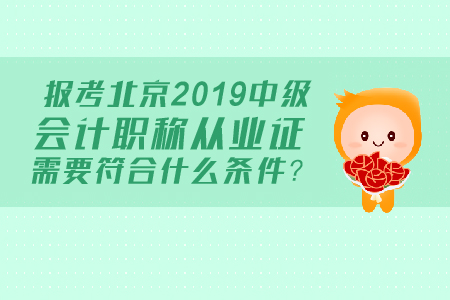 報考北京2019中級會計職稱從業(yè)證需要符合什么條件？