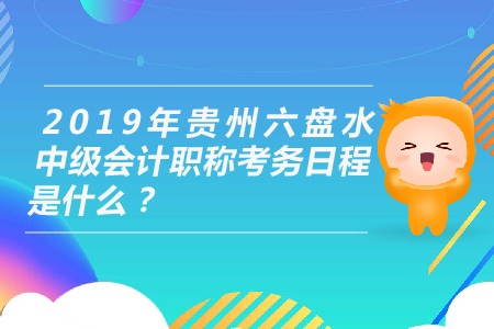 2019年貴州六盤水中級(jí)會(huì)計(jì)職稱考務(wù)日程是什么？