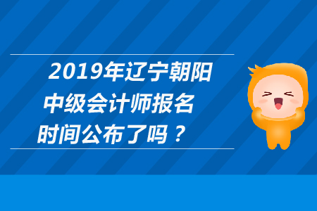 2019年遼寧朝陽中級會計師報名時間公布了嗎？